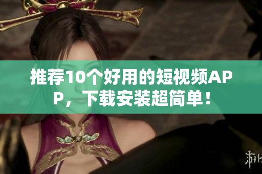 推荐10个好用的短视频APP，下载安装超简单！