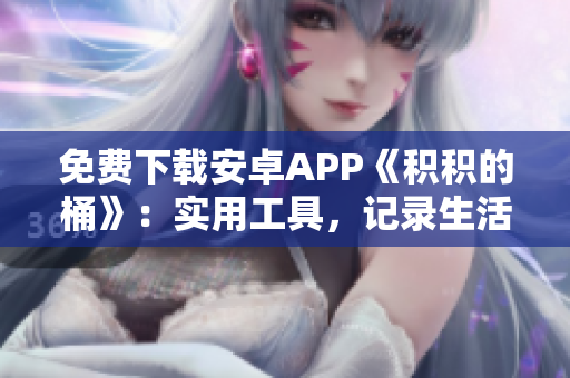 免费下载安卓APP《积积的桶》：实用工具，记录生活点滴