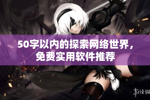 50字以内的探索网络世界，免费实用软件推荐