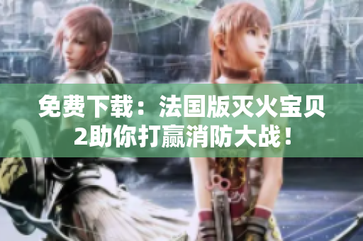 免费下载：法国版灭火宝贝2助你打赢消防大战！