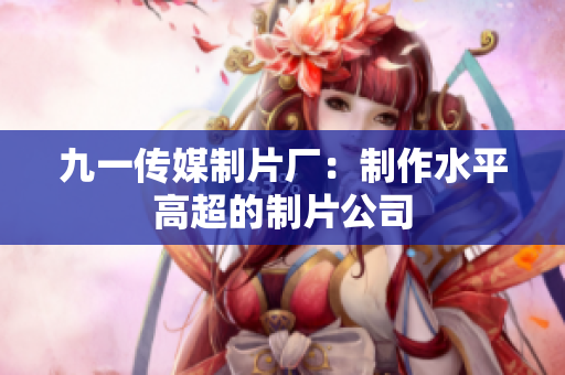 九一传媒制片厂：制作水平高超的制片公司