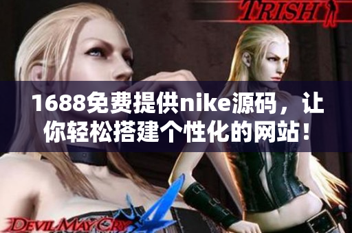 1688免费提供nike源码，让你轻松搭建个性化的网站！