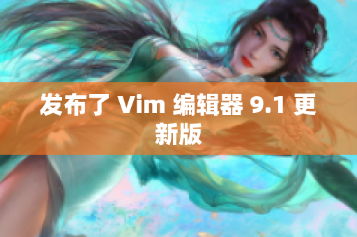 发布了 Vim 编辑器 9.1 更新版