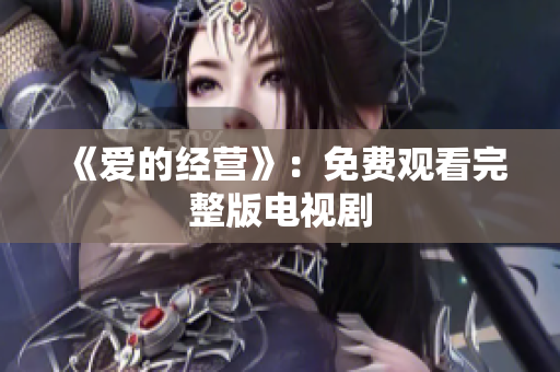 《爱的经营》：免费观看完整版电视剧
