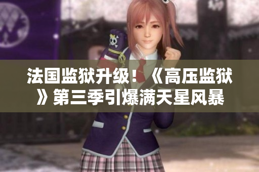 法国监狱升级！《高压监狱》第三季引爆满天星风暴
