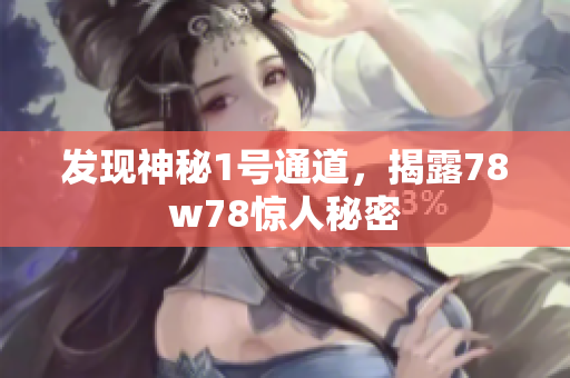 发现神秘1号通道，揭露78w78惊人秘密