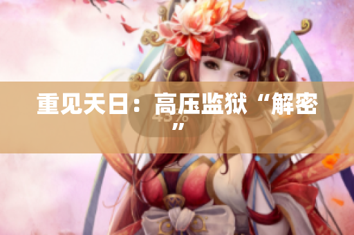 重见天日：高压监狱“解密”