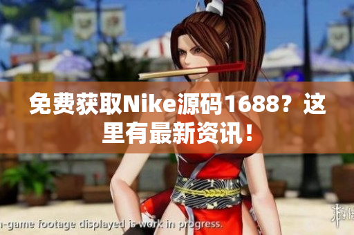 免费获取Nike源码1688？这里有最新资讯！