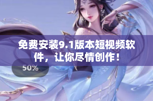 免费安装9.1版本短视频软件，让你尽情创作！
