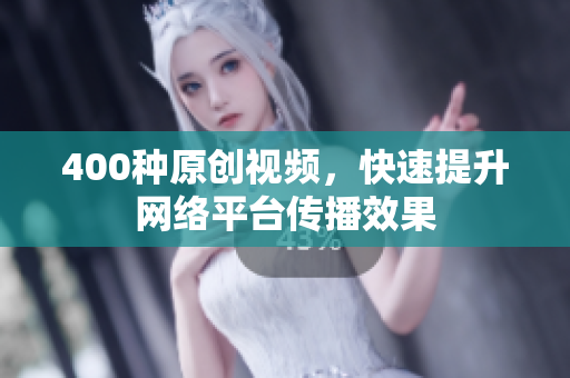 400种原创视频，快速提升网络平台传播效果