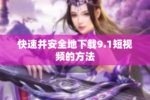 快速并安全地下载9.1短视频的方法