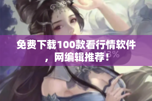 免费下载100款看行情软件，网编辑推荐！