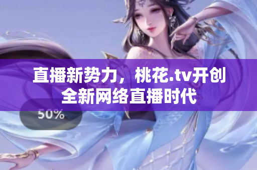 直播新势力，桃花.tv开创全新网络直播时代