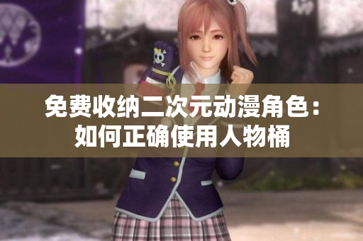 免费收纳二次元动漫角色：如何正确使用人物桶
