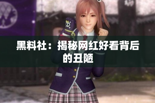 黑料社：揭秘网红好看背后的丑陋