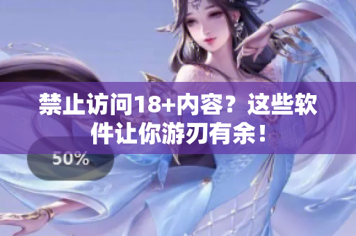 禁止访问18+内容？这些软件让你游刃有余！