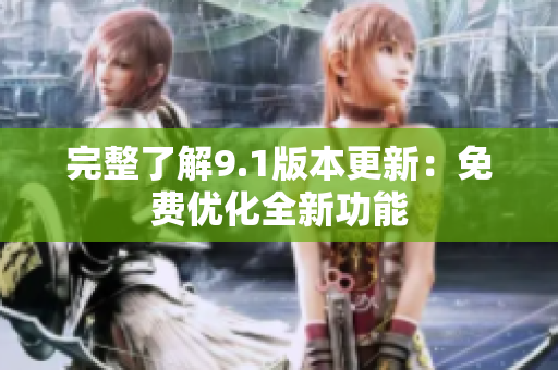 完整了解9.1版本更新：免费优化全新功能