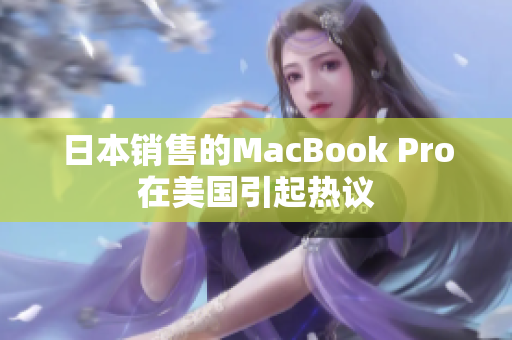 日本销售的MacBook Pro在美国引起热议