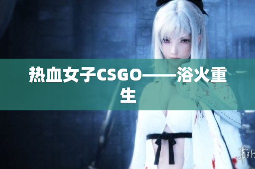热血女子CSGO——浴火重生