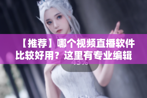 【推荐】哪个视频直播软件比较好用？这里有专业编辑推荐！