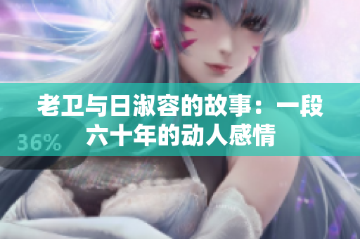 老卫与日淑容的故事：一段六十年的动人感情