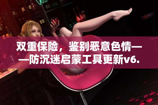 双重保险，鉴别恶意色情——防沉迷启蒙工具更新v6.5.9