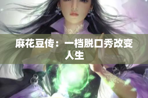 麻花豆传：一档脱口秀改变人生