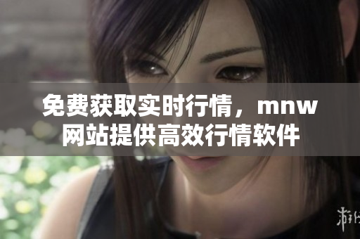 免费获取实时行情，mnw网站提供高效行情软件