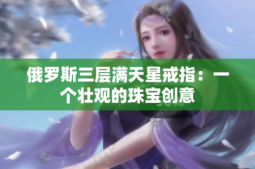 俄罗斯三层满天星戒指：一个壮观的珠宝创意