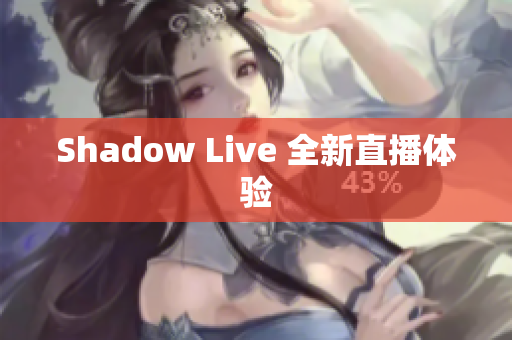 Shadow Live 全新直播体验