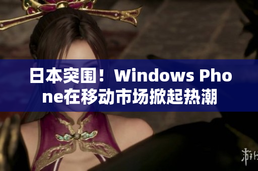 日本突围！Windows Phone在移动市场掀起热潮