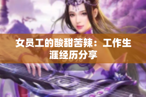 女员工的酸甜苦辣：工作生涯经历分享