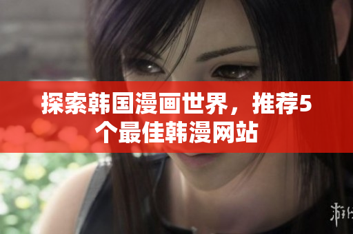 探索韩国漫画世界，推荐5个最佳韩漫网站