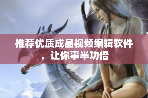 推荐优质成品视频编辑软件，让你事半功倍