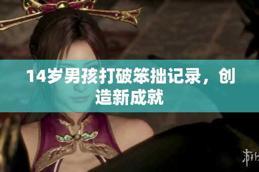 14岁男孩打破笨拙记录，创造新成就