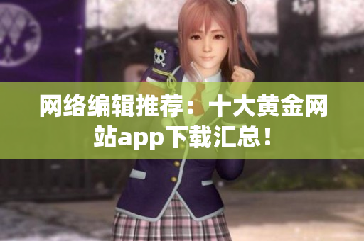 网络编辑推荐：十大黄金网站app下载汇总！