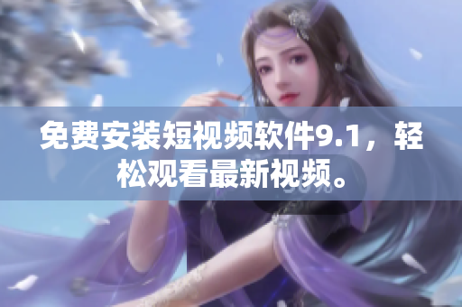 免费安装短视频软件9.1，轻松观看最新视频。