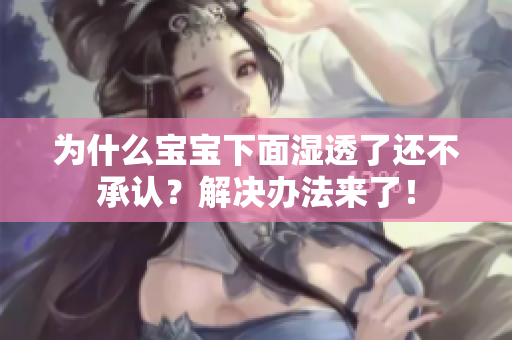 为什么宝宝下面湿透了还不承认？解决办法来了！