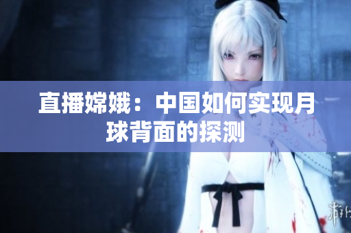 直播嫦娥：中国如何实现月球背面的探测