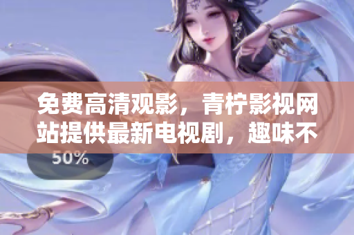 免费高清观影，青柠影视网站提供最新电视剧，趣味不断！