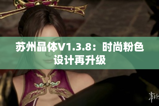 苏州晶体V1.3.8：时尚粉色设计再升级