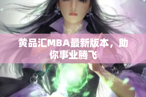 黄品汇MBA最新版本，助你事业腾飞