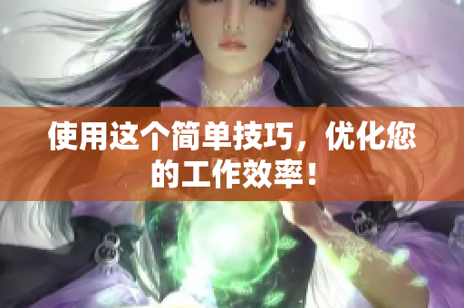 使用这个简单技巧，优化您的工作效率！