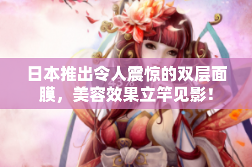 日本推出令人震惊的双层面膜，美容效果立竿见影！