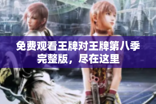 免费观看王牌对王牌第八季完整版，尽在这里