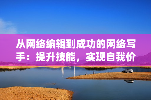 从网络编辑到成功的网络写手：提升技能，实现自我价值)