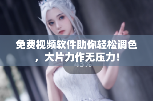 免费视频软件助你轻松调色，大片力作无压力！