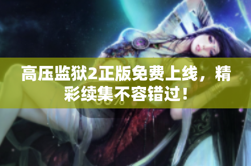 高压监狱2正版免费上线，精彩续集不容错过！