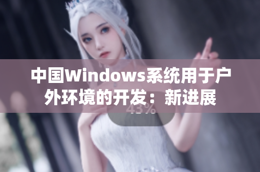 中国Windows系统用于户外环境的开发：新进展