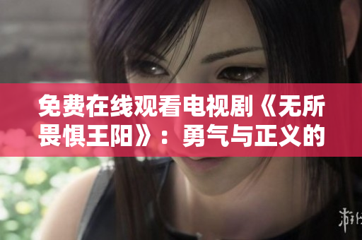 免费在线观看电视剧《无所畏惧王阳》：勇气与正义的故事